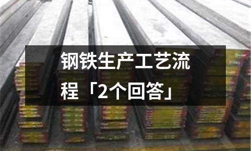 鋼鐵生產工藝流程「2個回答」