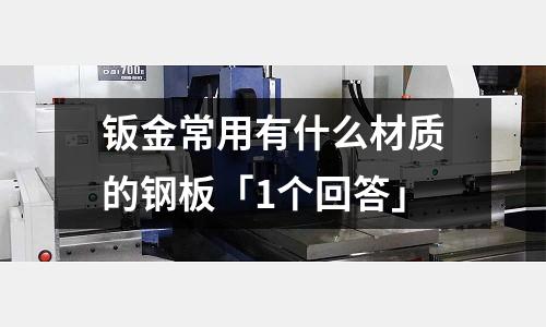 鈑金常用有什么材質(zhì)的鋼板「1個回答」