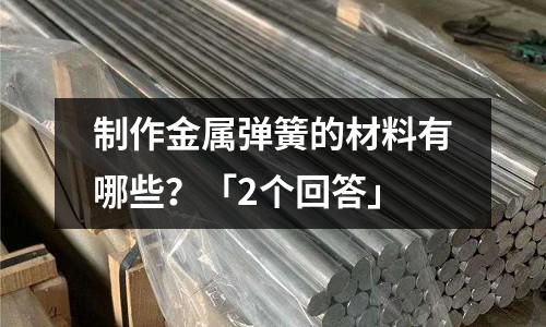 制作金屬彈簧的材料有哪些？「2個回答」