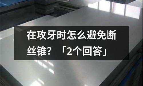 在攻牙時怎么避免斷絲錐?「2個回答」
