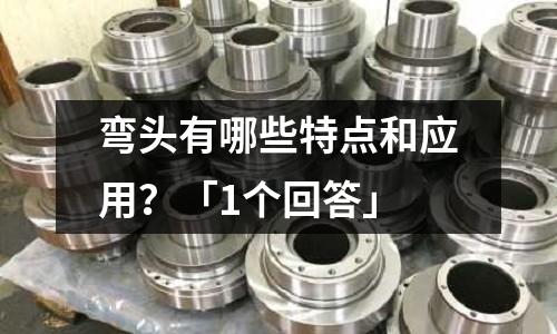 彎頭有哪些特點和應(yīng)用？「1個回答」