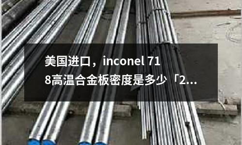 美國(guó)進(jìn)口，inconel 718高溫合金板密度是多少「2個(gè)回答」