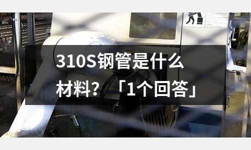 310S鋼管是什么材料?「1個回答」