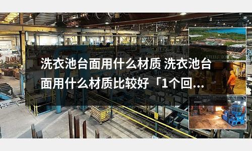 洗衣池臺(tái)面用什么材質(zhì) 洗衣池臺(tái)面用什么材質(zhì)比較好「1個(gè)回答」