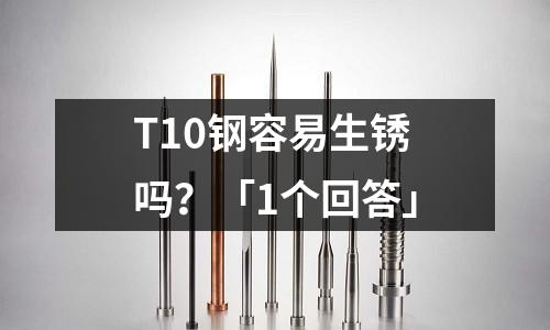 T10鋼容易生銹嗎？「1個回答」