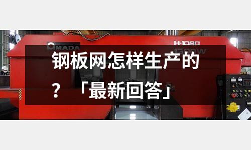 鋼板網怎樣生產的？「最新回答」