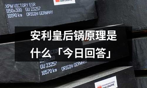 安利皇后鍋原理是什么「今日回答」