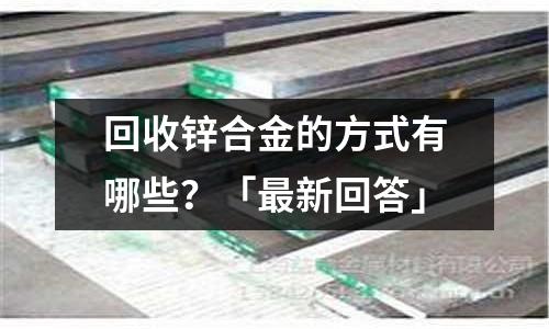 回收鋅合金的方式有哪些?「最新回答」