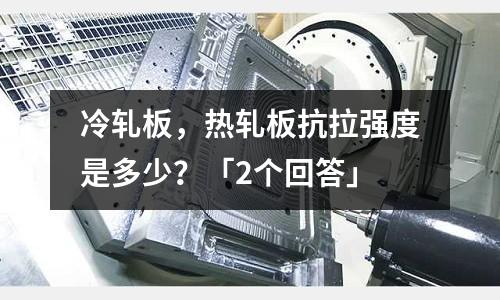冷軋板,熱軋板抗拉強度是多少?「2個回答」