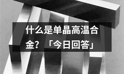 什么是單晶高溫合金?「今日回答」