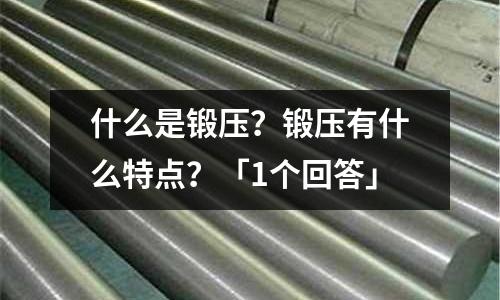 什么是鍛壓？鍛壓有什么特點？「1個回答」