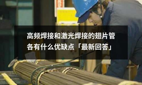 高頻焊接和激光焊接的翅片管各有什么優缺點「最新回答」