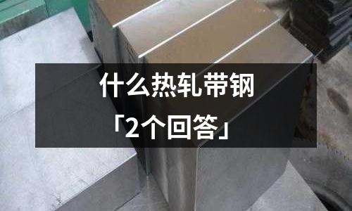 什么熱軋帶鋼「2個回答」