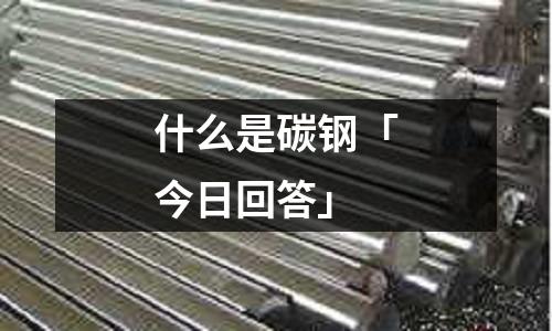 什么是碳鋼「今日回答」