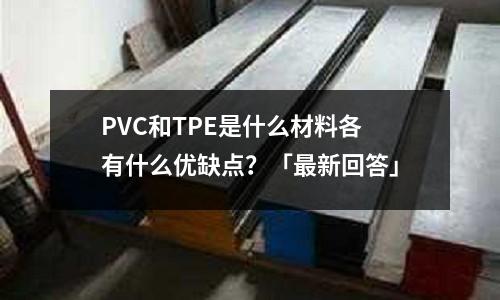PVC和TPE是什么材料各有什么優(yōu)缺點？「最新回答」