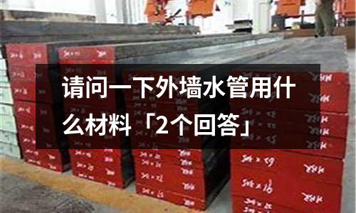 請問一下外墻水管用什么材料「2個回答」