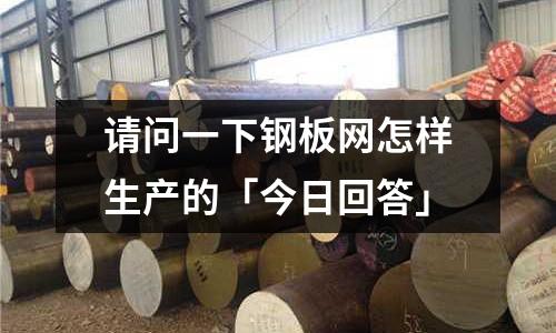 請問一下鋼板網怎樣生產的「今日回答」