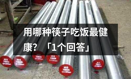 用哪種筷子吃飯最健康？「1個回答」