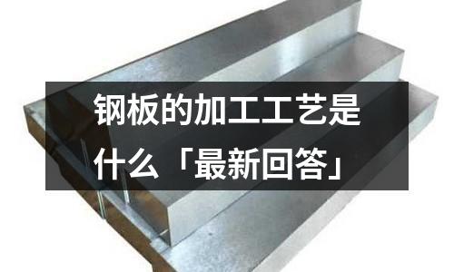 鋼板的加工工藝是什么「最新回答」
