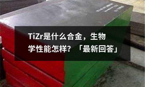 TiZr是什么合金,生物學性能怎樣?「最新回答」