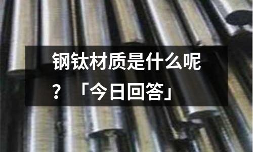 鋼鈦材質是什么呢?「今日回答」