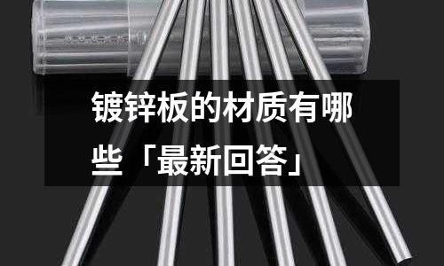 鍍鋅板的材質有哪些「最新回答」