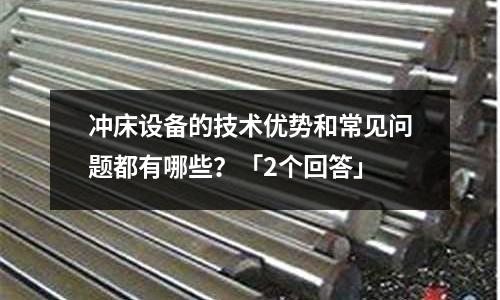 沖床設備的技術優勢和常見問題都有哪些？「2個回答」