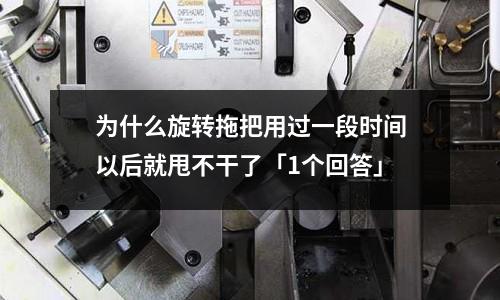 為什么旋轉拖把用過一段時間以后就甩不干了「1個回答」