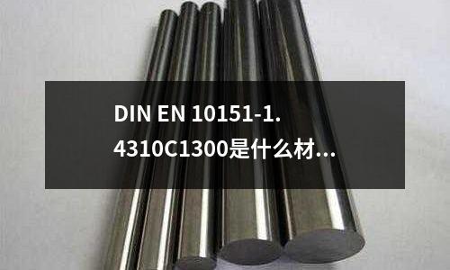 DIN EN 10151-1.4310C1300是什么材料「1個回答」