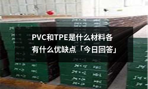 PVC和TPE是什么材料各有什么優缺點「今日回答」