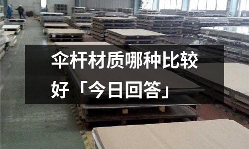 傘桿材質哪種比較好「今日回答」