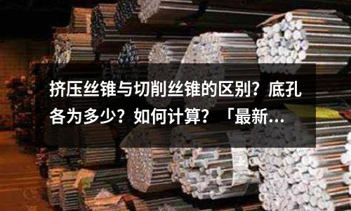 擠壓絲錐與切削絲錐的區(qū)別?底孔各為多少?如何計(jì)算?「最新回答」