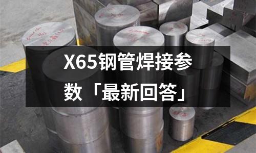 X65鋼管焊接參數「最新回答」
