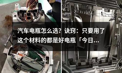 汽車電瓶怎么選?訣竅:只要用了這個材料的都是好電瓶「今日回答」