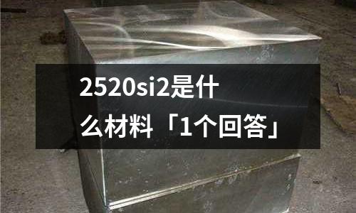 2520si2是什么材料「1個(gè)回答」