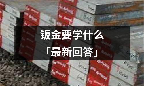 鈑金要學什么「最新回答」