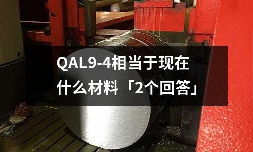 QAL9-4相當于現在什么材料「2個回答」