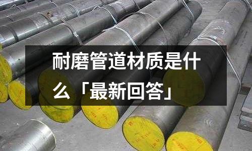耐磨管道材質是什么「最新回答」