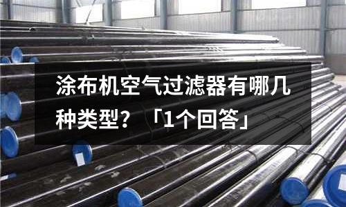 涂布機空氣過濾器有哪幾種類型?「1個回答」