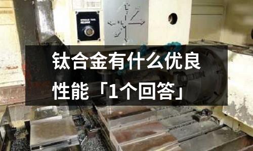 鈦合金有什么優良性能「1個回答」
