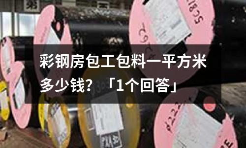 彩鋼房包工包料一平方米多少錢？「1個回答」