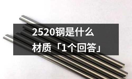 2520鋼是什么材質「1個回答」