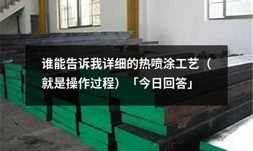 誰能告訴我詳細的熱噴涂工藝(就是操作過程)「今日回答」