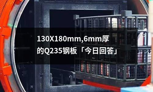 130X180mm,6mm厚的Q235鋼板「今日回答」