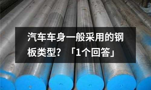 汽車(chē)車(chē)身一般采用的鋼板類(lèi)型?「1個(gè)回答」