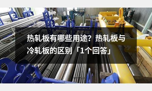 熱軋板有哪些用途?熱軋板與冷軋板的區別「1個回答」