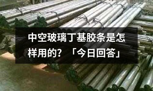 中空玻璃丁基膠條是怎樣用的？「今日回答」