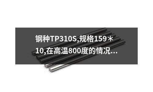 鋼種TP310S,規格159*10,在高溫800度的情況下能承壓多少「1個回答」