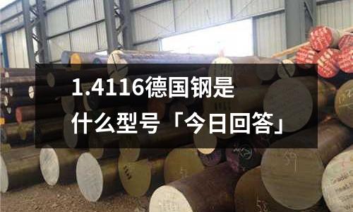1.4116德國鋼是什么型號「今日回答」