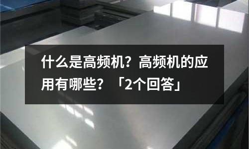 什么是高頻機?高頻機的應用有哪些?「2個回答」